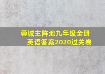 蓉城主阵地九年级全册英语答案2020过关卷