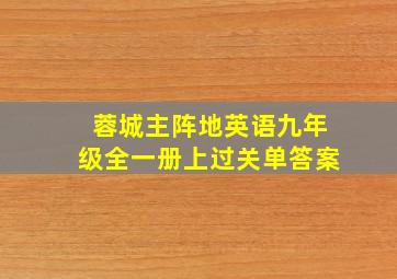 蓉城主阵地英语九年级全一册上过关单答案