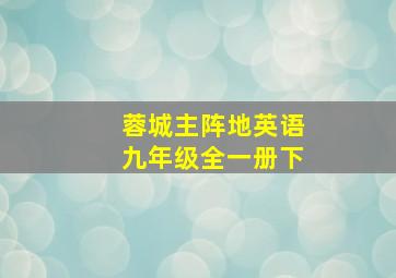 蓉城主阵地英语九年级全一册下