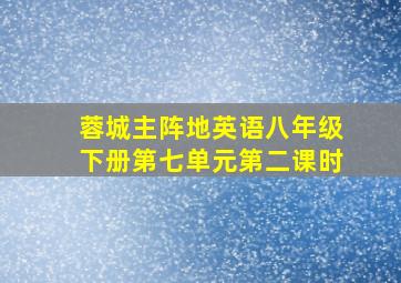 蓉城主阵地英语八年级下册第七单元第二课时