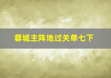 蓉城主阵地过关单七下