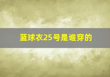 蓝球衣25号是谁穿的