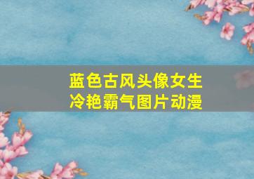 蓝色古风头像女生冷艳霸气图片动漫