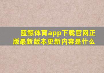 蓝鲸体育app下载官网正版最新版本更新内容是什么