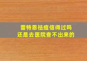 蕾特恩祛痘信得过吗还是去医院查不出来的