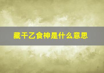 藏干乙食神是什么意思