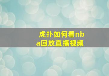 虎扑如何看nba回放直播视频