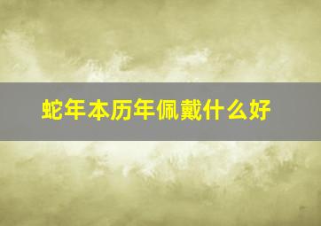 蛇年本历年佩戴什么好