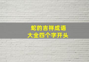 蛇的吉祥成语大全四个字开头