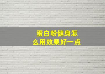 蛋白粉健身怎么用效果好一点