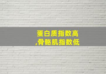 蛋白质指数高,骨骼肌指数低