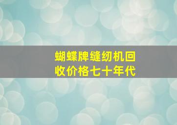 蝴蝶牌缝纫机回收价格七十年代