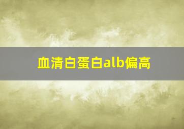 血清白蛋白alb偏高