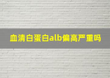 血清白蛋白alb偏高严重吗