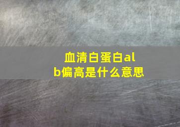 血清白蛋白alb偏高是什么意思