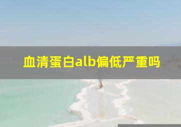 血清蛋白alb偏低严重吗