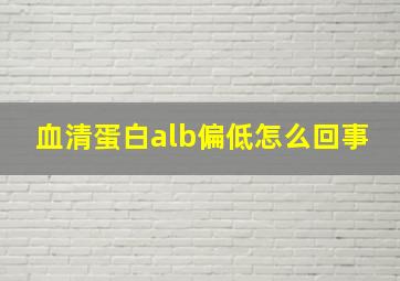 血清蛋白alb偏低怎么回事