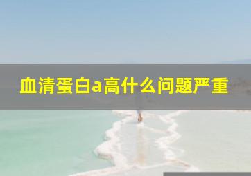 血清蛋白a高什么问题严重