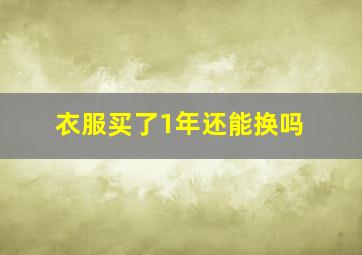 衣服买了1年还能换吗