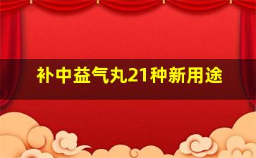 补中益气丸21种新用途