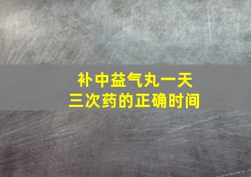 补中益气丸一天三次药的正确时间