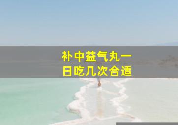 补中益气丸一日吃几次合适