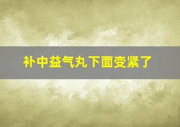 补中益气丸下面变紧了