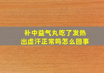 补中益气丸吃了发热出虚汗正常吗怎么回事