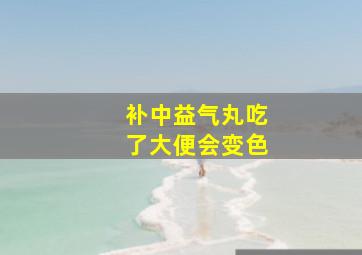 补中益气丸吃了大便会变色