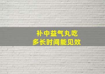 补中益气丸吃多长时间能见效