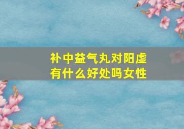 补中益气丸对阳虚有什么好处吗女性