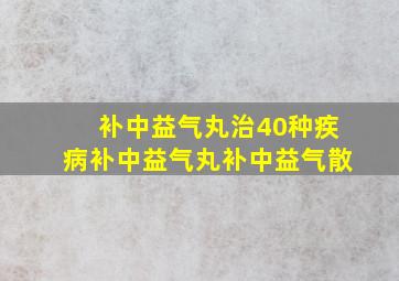 补中益气丸治40种疾病补中益气丸补中益气散