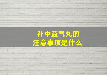 补中益气丸的注意事项是什么