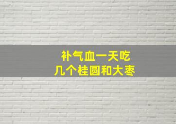 补气血一天吃几个桂圆和大枣