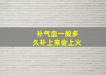 补气血一般多久补上来会上火