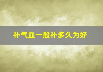 补气血一般补多久为好