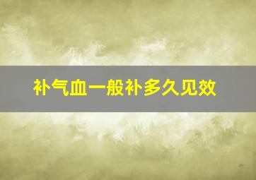 补气血一般补多久见效