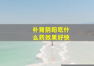 补肾阴阳吃什么药效果好快