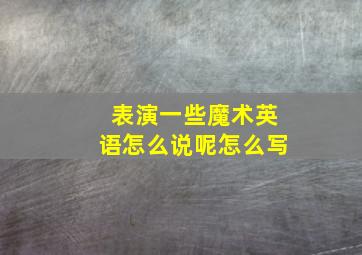 表演一些魔术英语怎么说呢怎么写