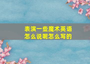 表演一些魔术英语怎么说呢怎么写的