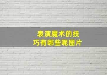 表演魔术的技巧有哪些呢图片