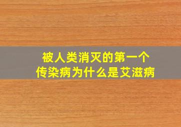 被人类消灭的第一个传染病为什么是艾滋病