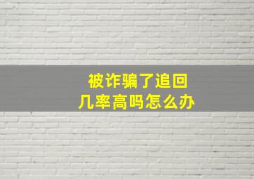 被诈骗了追回几率高吗怎么办