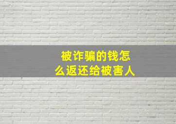 被诈骗的钱怎么返还给被害人