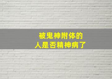 被鬼神附体的人是否精神病了