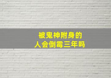 被鬼神附身的人会倒霉三年吗