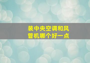 装中央空调和风管机哪个好一点