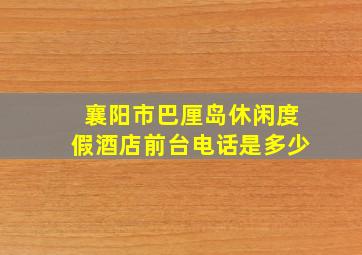 襄阳市巴厘岛休闲度假酒店前台电话是多少