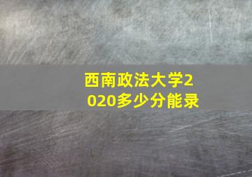 西南政法大学2020多少分能录