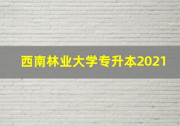 西南林业大学专升本2021